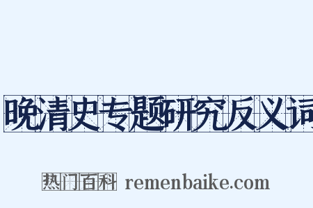 晚清史专题研究反义词是什么意思的图片